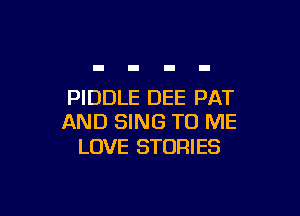 PIDDLE DEE PAT

AND SING TO ME
LOVE STORIES