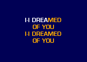 l-l DREAMED
OF YOU

I-I DREAMED
OF YOU