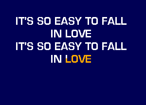 IT'S SO EASY TO FALL
IN LOVE
IT'S SD EASY TO FALL

IN LOVE