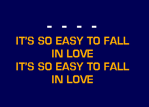 IT'S SO EASY TO FALL

IN LOVE
IT'S SO EASY TO FALL
IN LOVE