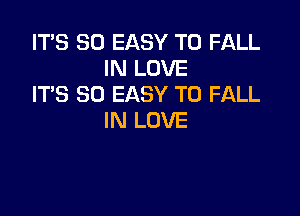 IT'S SO EASY TO FALL
IN LOVE
IT'S SD EASY TO FALL

IN LOVE