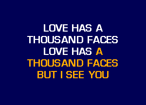 LOVE HAS A
THOUSAND FACES
LOVE HAS A
THOUSAND FACES
BUT I SEE YOU

g