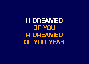 l-l DREAMED
OF YOU

l-l DREAMED
OF YOU YEAH