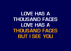 LOVE HAS A
THOUSAND FACES
LOVE HAS A
THOUSAND FACES
BUT I SEE YOU

g