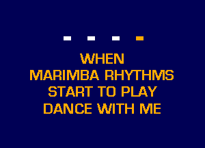 WHEN

MARIMBA RHYTHMS
START TO PLAY

DAN CE WITH ME