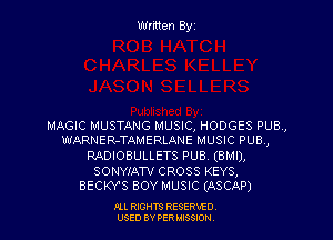 Written Byz

MAGIC MUSTANG MUSIC, HODGES PUB,
WARNER-TAMERLANE MUSIC PUB.,
MDIOBULLETS PUB (BMI),
SONYIAW CROSS KEYS,
BECKY'S BOY MUSIC (ASCAP)

Ill moms RESERxEO
USED BY VER IDSSOON