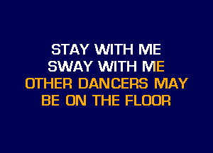 STAY WITH ME
SWAY WITH ME
OTHER DANCERS MAY
BE ON THE FLOOR