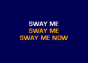 SWAY ME
SWAY ME

SWAY ME NOW