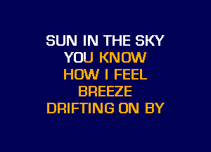 SUN IN THE SKY
YOU KNOW
HOW I FEEL

BREEZE
DRIFTING 0N BY