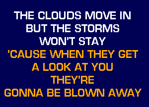 THE CLOUDS MOVE IN
BUT THE STORMS
WON'T STAY
'CAUSE WHEN THEY GET
A LOOK AT YOU
THEY'RE
GONNA BE BLOWN AWAY