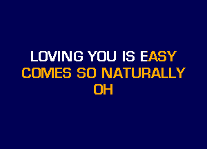 LOVING YOU IS EASY
COMES SO NATURALLY

0H