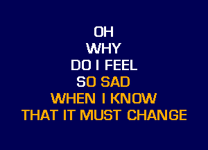 OH
WHY
DO I FEEL

SO SAD
WHEN I KNOW
THAT IT MUST CHANGE