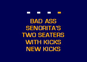 BAD ASS
SENOFIITA'S

TVUO SEATERS

WITH KICKS
NEW KICKS