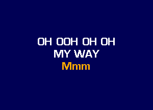 OH 00H OH OH
MY WAY

Mmm