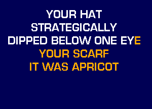 YOUR HAT
STRATEGICALLY
DIPPED BELOW ONE EYE
YOUR SCARF
IT WAS APRICOT