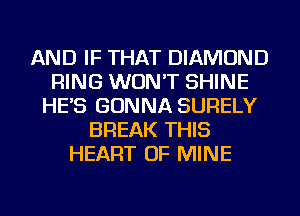 AND IF THAT DIAMOND
RING WON'T SHINE
HE'S GONNA SURELY
BREAK THIS
HEART OF MINE
