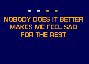 NOBODY DOES IT BETTER
MAKES ME FEEL SAD
FOR THE REST