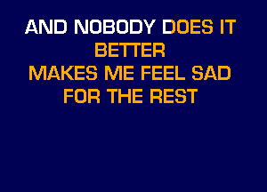 AND NOBODY DOES IT
BETTER
MAKES ME FEEL SAD
FOR THE REST
