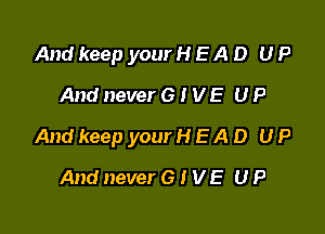 And keep your H E A D U P
And never 6 I V E U P

And keep your H E A D U P

And never 6 t V E U P