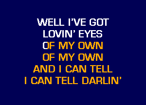 WELL I'VE GOT
LOVIN' EYES
OF MY OWN
OF MY OWN
AND I CAN TELL
I CAN TELL DARLIN'

g