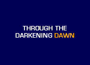 THROUGH THE

DARKENING DAWN