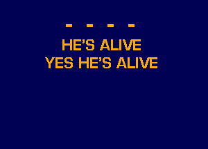 HE'S ALIVE
YES HE'S ALIVE