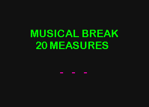 MUSICAL BREAK
20 MEASURES