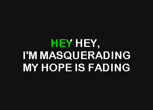 HEY HEY,

I'M MASQUERADING
MY HOPE IS FADING