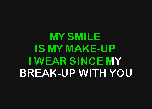 MY SMILE
IS MY MAKE-UP

IWEAR SINCE MY
BREAK-UP WITH YOU