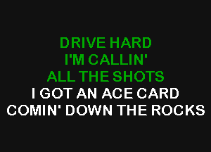 IGOT AN ACE CARD
COMIN' DOWN THE ROCKS