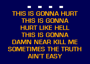 THIS IS GONNA HURT
THIS IS GONNA
HURT LIKE HELL
THIS IS GONNA

DAMN NEAR KILL ME

SOMETIMES THE TRUTH
AIN'T EASY