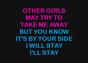 BUT YOU KNOW
IT'S BY YOUR SIDE
IWILL STAY
I'LL STAY