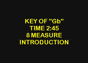 KEY OF Gb
TIME 2z45

8MEASURE
INTRODUCTION