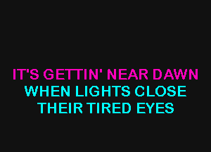 WHEN LIGHTS CLOSE
THEIR TIRED EYES
