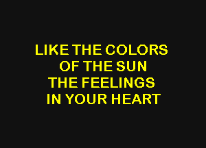 UKETHECOLORS
OFTHESUN

THEFEEUNGS
INYOURHEART