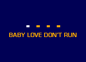 BABY LOVE DON'T RUN