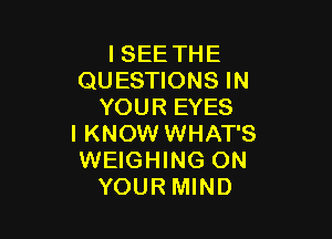 I SEE THE
QUESTIONS IN
YOUR EYES

I KNOW WHAT'S
WEIGHING ON
YOUR MIND