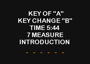 KEY OF A
KEY CHANGE B
TIME 5t44

7MEASURE
INTRODUCTION
