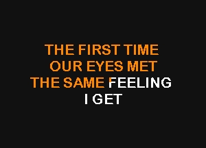 THE FIRST TIME
OUR EYES MET
THESAME FEELING
IGET