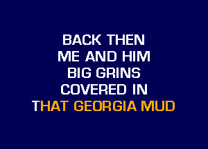 BACK THEN
ME AND HIM
BIG GRINS

COVERED IN
THAT GEORGIA MUD