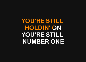 YOU'RE STILL
HOLDIN' ON

YOU'RE STILL
NUMBER ONE