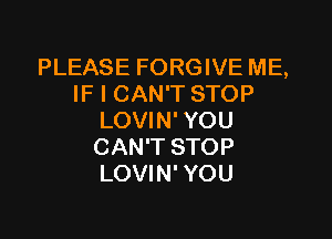 PLEASE FORGIVE ME,
IF I CAN'T STOP

LOVIN' YOU
CAN'T STOP
LOVIN' YOU