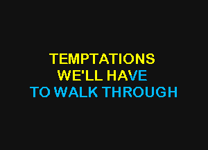 TEMPTATIONS

WE'LL HAVE
TO WALK THROUGH