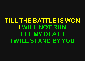 TILL THE BATI'LE IS WON
IWILL NOT RUN
TILL MY DEATH

IWILL STAND BY YOU