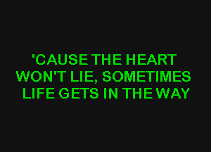 'CAUSETHE HEART
WON'T LIE, SOMETIMES
LIFE GETS IN THEWAY