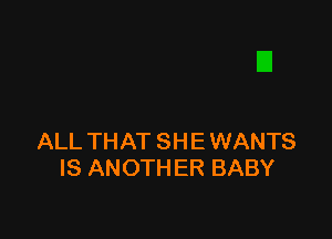 ALL THAT SH E WANTS
IS ANOTHER BABY