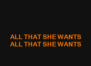 ALL THAT SH E WANTS
ALL THAT SHE WANTS