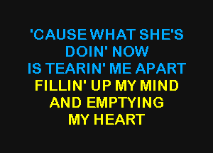 'CAUSE WHAT SHE'S
DOWFNOM!
IS TEARIN' ME APART
FILLIN' UP MY MIND
ANDEMPTWNG

MY H EART l