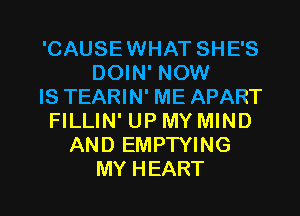 'CAUSE WHAT SHE'S
DOWFNOM!
IS TEARIN' ME APART
FILLIN' UP MY MIND
ANDEMPTWNG

MY H EART l