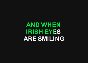 AND WHEN

IRISH EYES
ARE SMILING